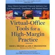 Virtual-Office Tools for a High-Margin Practice : How Client-Centered Financial Advisers Can Cut Paperwork, Overhead, and Wasted Hours