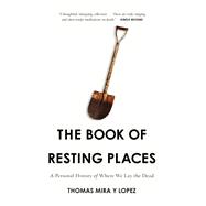 The Book of Resting Places A Personal History of Where We Lay the Dead