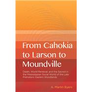 From Cahokia to Larson to Moundville: Death, World Renewal, and the Sacred in the Mississippian Social World of the Late Prehistoric Woodlands
