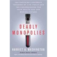 Deadly Monopolies The Shocking Corporate Takeover of Life Itself--And the Consequences for Your Health and Our Medical Future