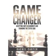 Game Changer Accepting God's Assignment and Changing the Status Quo