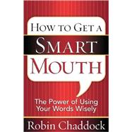 How to Get a Smart Mouth : The Power of Using Your Words Wisely
