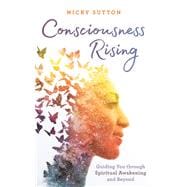 Consciousness Rising Guiding You through Spiritual Awakening and beyond
