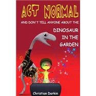 Act Normal and Don't Tell Anyone About the Dinosaur in the Garden