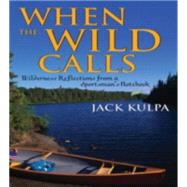 When the Wild Calls Wilderness Reflections from a Sportsman's Notebook
