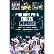 The Philadelphia Eagles Playbook Inside the Huddle for the Greatest Plays in Eagles History