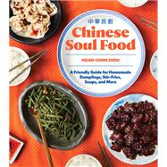 Chinese Soul Food A Friendly Guide for Homemade Dumplings, Stir-Fries, Soups, and More