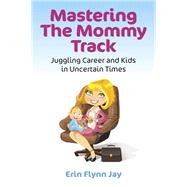 Mastering the Mommy Track Juggling Career and Kids In Uncertain Times