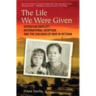 The Life We Were Given Operation Babylift, International Adoption, and the Children of War in Vietnam