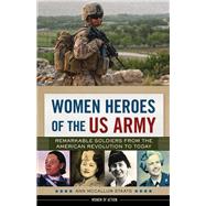 Women Heroes of the US Army Remarkable Soldiers from the American Revolution to Today
