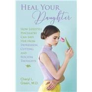 Heal Your Daughter How Lifestyle Psychiatry Can Save Her from Depression, Cutting, and Suicidal Thoughts