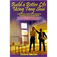 Build a Better Life Using Feng Shui : A Workbook and Guide for Applying Feng Shui in Your Environment