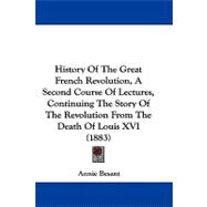 History of the Great French Revolution, a Second Course of Lectures, Continuing the Story of the Revolution from the Death of Louis XVI