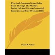 Practical Common Sense Guide Book Through the World's Industrial and Cotton Centennial Exposition at New Orleans