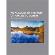 An Account of the Visit of Handel to Dublin