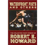 Waterfront Fists and Others : The Collected Fight Stories of Robert E. Howard
