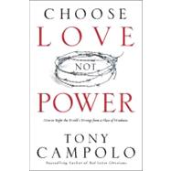 Choose Love Not Power How to Right the World's Wrongs from a Place of Weakness