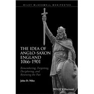 The Idea of Anglo-Saxon England 1066-1901 Remembering, Forgetting, Deciphering, and Renewing the Past