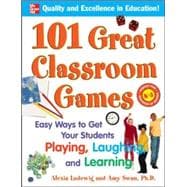 101 Great Classroom Games Easy Ways to Get Your Students Playing, Laughing, and Learning