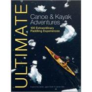 Ultimate Canoe and Kayak Adventures : 100 Extraordinary Paddling Experiences
