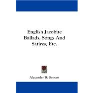 English Jacobite Ballads, Songs and Satires, Etc.