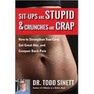 Sit-ups Are Stupid & Crunches Are Crap How to Strengthen Your Core, Get Great Abs and Conquer Back Pain Without Doing a Single One!