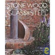 Stone, Wood, Glass and Steel : Inspirational and Practical Design Ideas and Techniques Using Hard Landscaping Materials