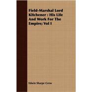 Field-Marshal Lord Kitchener : His Life and Work for the Empire; Vol I