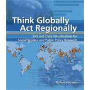 Think Globally, Act Regionally : GIS and Data Visualization for Social Science and Public Policy Research
