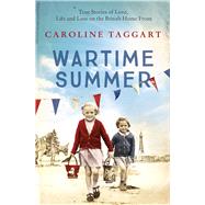 Wartime Summer True Stories of Love, Life and Loss on the British Home Front