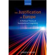 The Justification of Europe A Political Theory of Supranational Integration