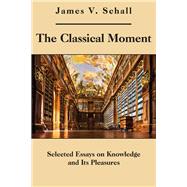 The Classical Moment: Selected Essays on Knowledge and Its Pleasures
