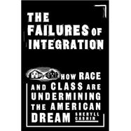 The Failures of Integration: How Race and Class Are Undermining the American Dream