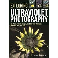 Exploring Ultraviolet Photography Bee Vision, Forensic Imaging, and Other NearUltraviolet Adventures with Your DSLR