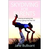 Skydiving for Parents: Raising Amazing Kids Without Going into Free Fall