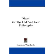 Man : Or the Old and New Philosophy