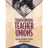 Transforming Teacher Unions : Fighting for Better Schools and Social Justice