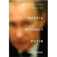 Russia Without Putin Money, Power and the Myths of the New Cold War