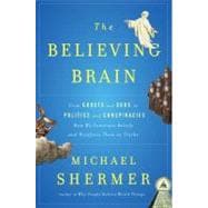 The Believing Brain From Ghosts and Gods to Politics and Conspiracies---How We Construct Beliefs and Reinforce Them as Truths