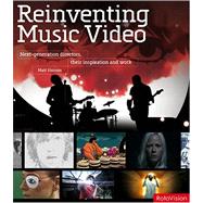 Reinventing Music Video : Next-Generation Directors: Their Work and Inspiration