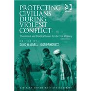 Protecting Civilians During Violent Conflict: Theoretical and Practical Issues for the 21st Century