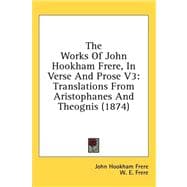 Works of John Hookham Frere, in Verse and Prose V3 : Translations from Aristophanes and Theognis (1874)