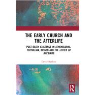 The Early Church and the Afterlife: Post-death existence in Athenagoras, Tertullian, Origen and The Letter to Rheginos