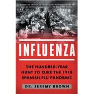 Influenza The Hundred-Year Hunt to Cure the 1918 Spanish Flu Pandemic