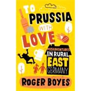 To Prussia With Love Misadventures in Rural East Germany