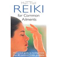 Reiki For Common Ailments A Practical Guide to Healing More than 80 Common Health Problems