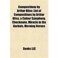 Compositions by Arthur Bliss : List of Compositions by Arthur Bliss, a Colour Symphony, Checkmate, Miracle in the Gorbals, Morning Heroes