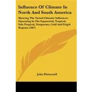 Influence of Climate in North and South America: Showing the Varied Climatic Influences Operating in the Equatorial, Tropical, Sub-tropical, Temperate, Cold and Frigid Regions