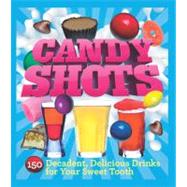 Candy Shots 150 Decadent, Delicious Drinks for Your Sweet Tooth