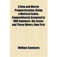 A New and Merrie Prognostication: Being a Metrical Satire, Suppositiously Assigned to Will Summers, the Jester, and Three Others; Now First Reprinted from the Edition of 1623